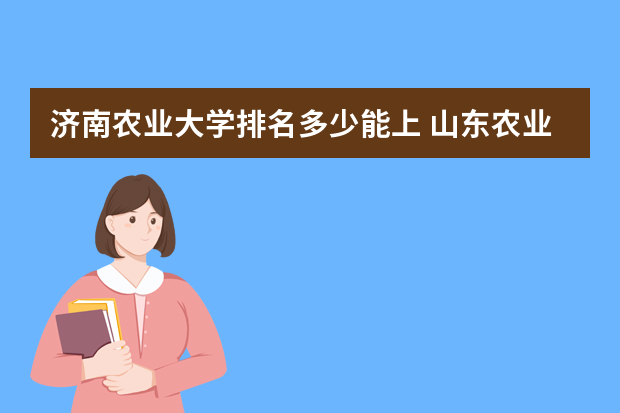 济南农业大学排名多少能上 山东农业大学排名